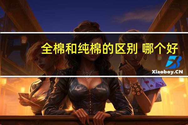 全棉和纯棉的区别 哪个好